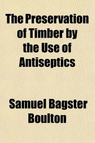 Cover of The Preservation of Timber by the Use of Antiseptics