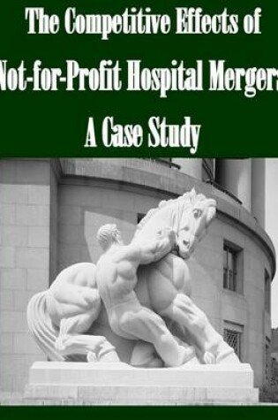 Cover of The Competitive Effects of Not-for-Profit Hospital Mergers