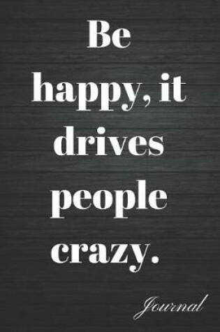 Cover of Be Happy, It Drives People Crazy Journal