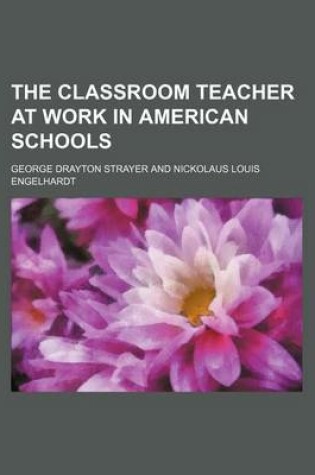 Cover of The Classroom Teacher at Work in American Schools