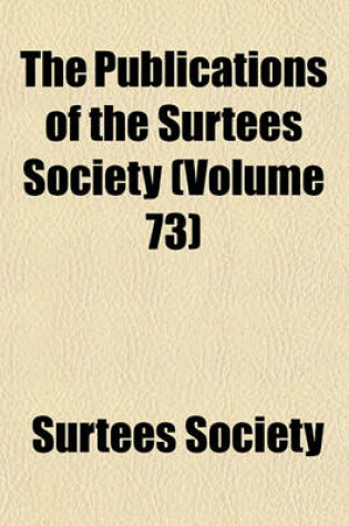 Cover of The Publications of the Surtees Society (Volume 73)