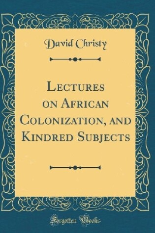 Cover of Lectures on African Colonization, and Kindred Subjects (Classic Reprint)