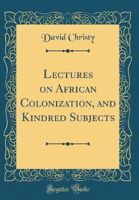 Book cover for Lectures on African Colonization, and Kindred Subjects (Classic Reprint)