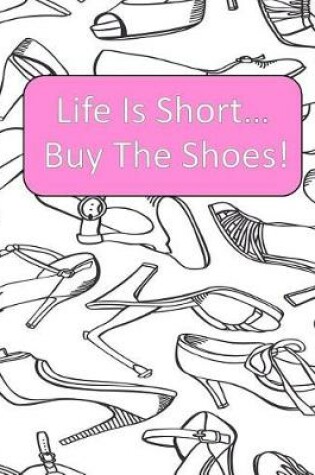 Cover of Life Is Short Buy The Shoes!