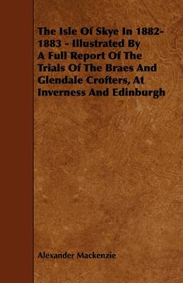 Book cover for The Isle Of Skye In 1882-1883 - Illustrated By A Full Report Of The Trials Of The Braes And Glendale Crofters, At Inverness And Edinburgh