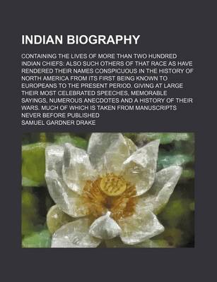 Book cover for Indian Biography; Containing the Lives of More Than Two Hundred Indian Chiefs Also Such Others of That Race as Have Rendered Their Names Conspicuous in the History of North America from Its First Being Known to Europeans to the Present Period. Giving at L