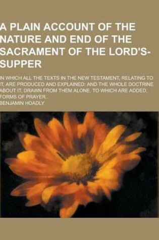 Cover of A Plain Account of the Nature and End of the Sacrament of the Lord's-Supper; In Which All the Texts in the New Testament, Relating to It, Are Produc