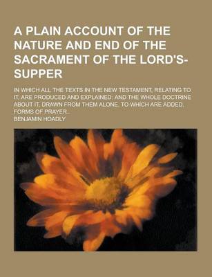 Book cover for A Plain Account of the Nature and End of the Sacrament of the Lord's-Supper; In Which All the Texts in the New Testament, Relating to It, Are Produc