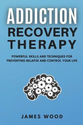 Cover of ADDICTION RECOVERY Therapy Powerful Skills and Techniques for Preventing Relapse and Control Your Life