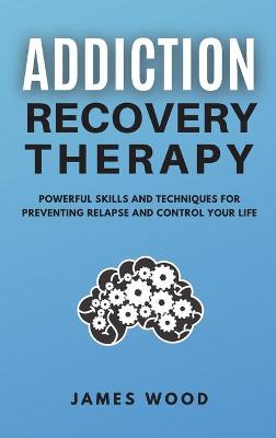 Book cover for ADDICTION RECOVERY Therapy Powerful Skills and Techniques for Preventing Relapse and Control Your Life