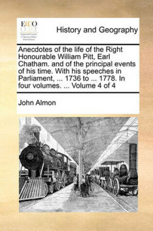 Cover of Anecdotes of the Life of the Right Honourable William Pitt, Earl Chatham. and of the Principal Events of His Time. with His Speeches in Parliament, ... 1736 to ... 1778. in Four Volumes. ... Volume 4 of 4