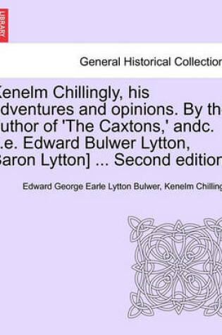 Cover of Kenelm Chillingly, His Adventures and Opinions. by the Author of 'The Caxtons, ' Andc. [I.E. Edward Bulwer Lytton, Baron Lytton] ... Second Edition.