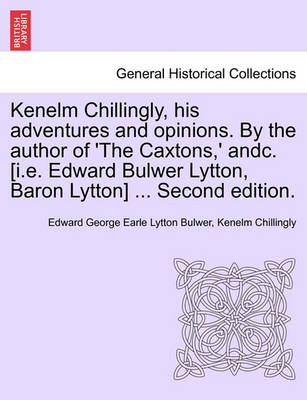 Book cover for Kenelm Chillingly, His Adventures and Opinions. by the Author of 'The Caxtons, ' Andc. [I.E. Edward Bulwer Lytton, Baron Lytton] ... Second Edition.