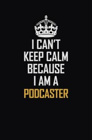 Cover of I Can't Keep Calm Because I Am A Podcaster