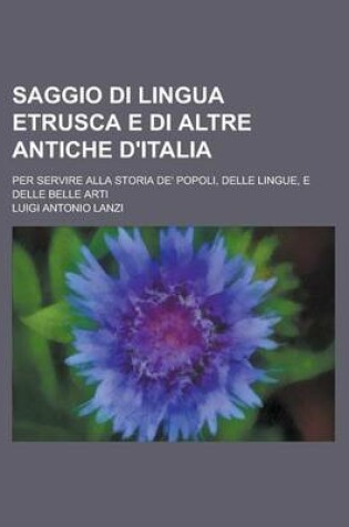 Cover of Saggio Di Lingua Etrusca E Di Altre Antiche D'Italia; Per Servire Alla Storia de' Popoli, Delle Lingue, E Delle Belle Arti