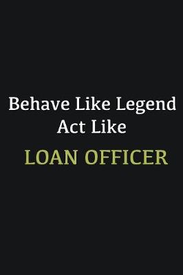 Book cover for Behave like Legend Act Like Loan Officer