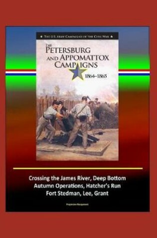 Cover of The Petersburg and Appomattox Campaigns 1864-1865 - The U.S. Army Campaigns of the Civil War - Crossing the James River, Deep Bottom, Autumn Operations, Hatcher's Run, Fort Stedman, Lee, Grant