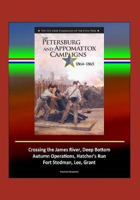 Book cover for The Petersburg and Appomattox Campaigns 1864-1865 - The U.S. Army Campaigns of the Civil War - Crossing the James River, Deep Bottom, Autumn Operations, Hatcher's Run, Fort Stedman, Lee, Grant