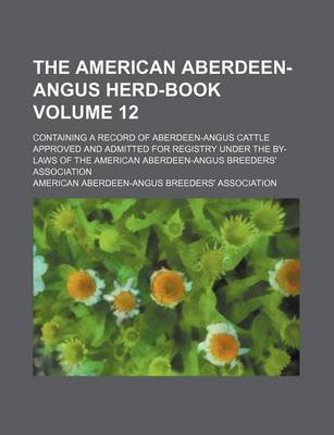 Book cover for The American Aberdeen-Angus Herd-Book Volume 12; Containing a Record of Aberdeen-Angus Cattle Approved and Admitted for Registry Under the By-Laws of the American Aberdeen-Angus Breeders' Association