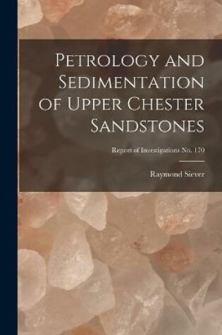 Cover of Petrology and Sedimentation of Upper Chester Sandstones; Report of Investigations No. 170