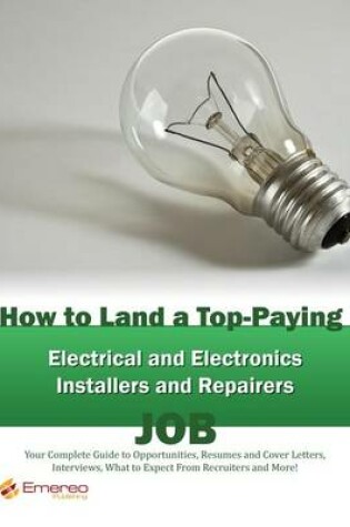 Cover of How to Land a Top-Paying Electrical and Electronics Installers and Repairers Job: Your Complete Guide to Opportunities, Resumes and Cover Letters, Interviews, Salaries, Promotions, What to Expect from Recruiters and More!