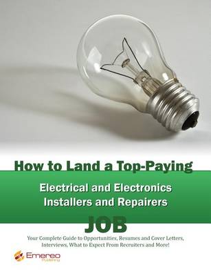 Book cover for How to Land a Top-Paying Electrical and Electronics Installers and Repairers Job: Your Complete Guide to Opportunities, Resumes and Cover Letters, Interviews, Salaries, Promotions, What to Expect from Recruiters and More!