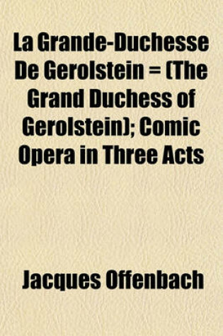 Cover of La Grande-Duchesse de Gerolstein = (the Grand Duchess of Gerolstein); Comic Opera in Three Acts