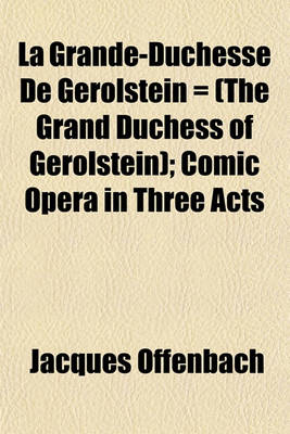 Book cover for La Grande-Duchesse de Gerolstein = (the Grand Duchess of Gerolstein); Comic Opera in Three Acts