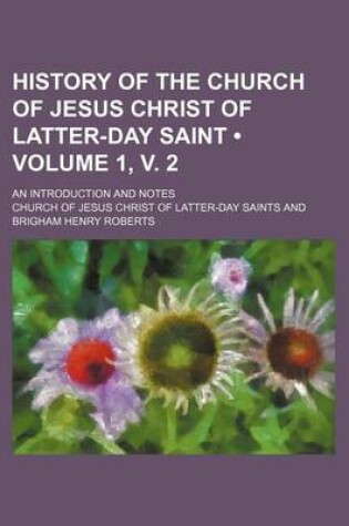 Cover of History of the Church of Jesus Christ of Latter-Day Saint (Volume 1, V. 2); An Introduction and Notes