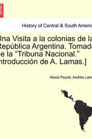 Cover of Una Visita a la colonias de la Rep blica Argentina. Tomado de la Tribuna Nacional. Introducci n de A. Lamas.] TOMO I