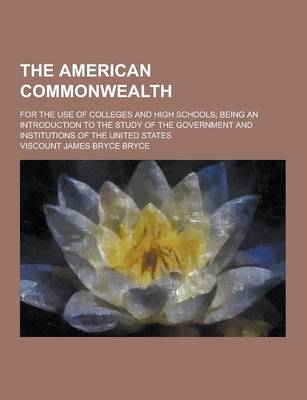 Book cover for The American Commonwealth; For the Use of Colleges and High Schools; Being an Introduction to the Study of the Government and Institutions of the Unit