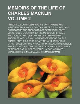 Book cover for Memoirs of the Life of Charles Macklin Volume 2; Principally Compiled from His Own Papers and Memorandums Which Contain His Criticisms On, and Characters and Anecdotes of Betterton, Booth, Wilks, Cibber, Garrick, Barry, Mossop, Sheridan, Foote, Quin, and