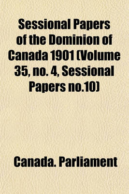 Book cover for Sessional Papers of the Dominion of Canada 1901 (Volume 35, No. 4, Sessional Papers No.10)