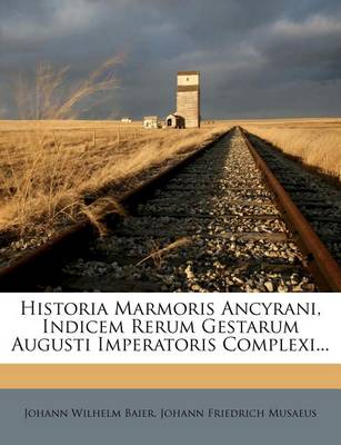 Book cover for Historia Marmoris Ancyrani, Indicem Rerum Gestarum Augusti Imperatoris Complexi...