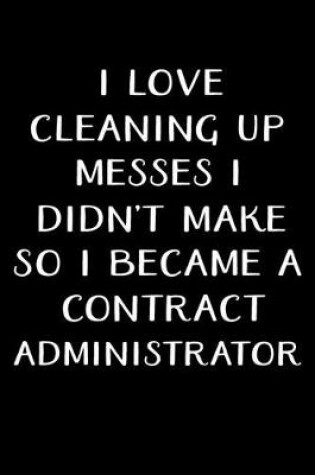 Cover of I Love Cleaning Up Messes I Didn't Make So I Became a Contract Administrator
