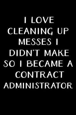 Book cover for I Love Cleaning Up Messes I Didn't Make So I Became a Contract Administrator