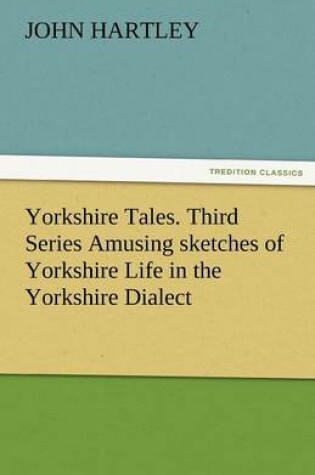 Cover of Yorkshire Tales. Third Series Amusing Sketches of Yorkshire Life in the Yorkshire Dialect