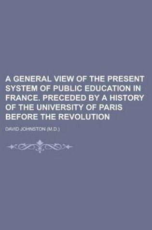 Cover of A General View of the Present System of Public Education in France. Preceded by a History of the University of Paris Before the Revolution