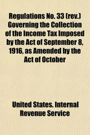 Cover of Regulations No. 33 (REV.) Governing the Collection of the Income Tax Imposed by the Act of September 8, 1916, as Amended by the Act of October