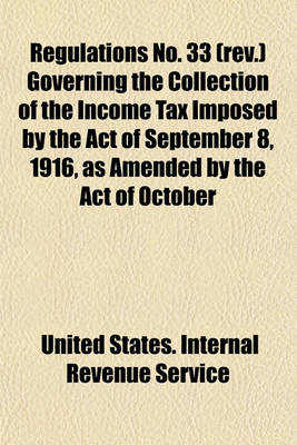 Book cover for Regulations No. 33 (REV.) Governing the Collection of the Income Tax Imposed by the Act of September 8, 1916, as Amended by the Act of October