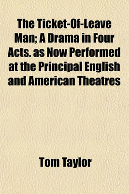 Book cover for The Ticket-Of-Leave Man; A Drama in Four Acts. as Now Performed at the Principal English and American Theatres