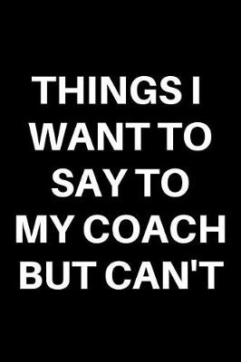 Book cover for Things I Want to Say to My Coach But Can't