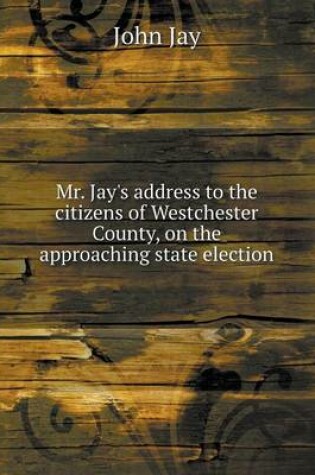 Cover of Mr. Jay's address to the citizens of Westchester County, on the approaching state election