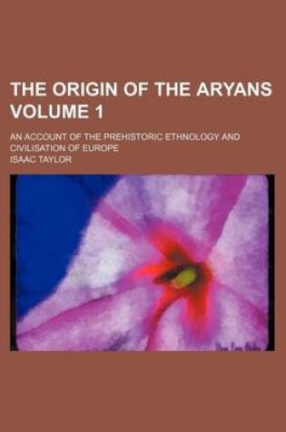 Cover of The Origin of the Aryans Volume 1; An Account of the Prehistoric Ethnology and Civilisation of Europe