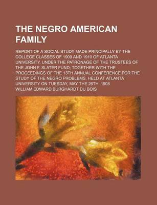 Book cover for The Negro American Family; Report of a Social Study Made Principally by the College Classes of 1909 and 1910 of Atlanta University, Under the Patronage of the Trustees of the John F. Slater Fund; Together with the Proceedings of the 13th