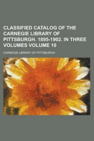 Cover of Classified Catalog of the Carnegie Library of Pittsburgh. 1895-1902. in Three Volumes Volume 10