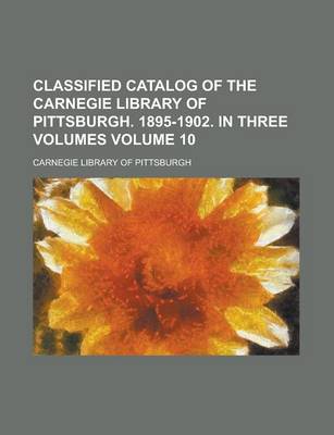 Book cover for Classified Catalog of the Carnegie Library of Pittsburgh. 1895-1902. in Three Volumes Volume 10