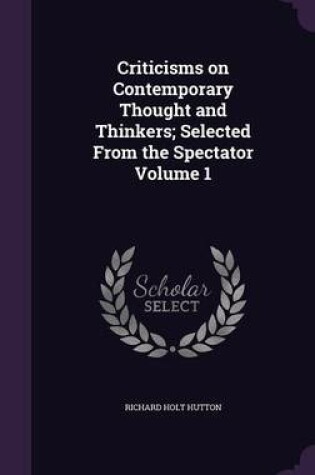 Cover of Criticisms on Contemporary Thought and Thinkers; Selected from the Spectator Volume 1