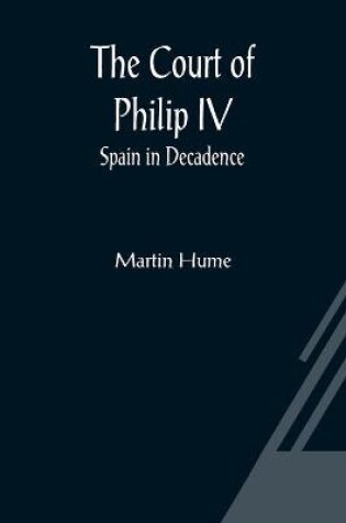 Cover of The Court of Philip IV; Spain in Decadence