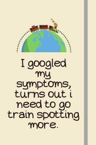 Cover of I googled my symptoms, turns out i need to go train spotting more.